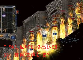 轩辕剑回收价格高达8888,如何快速获取? 轩辕剑回收价格高达8888,如何快速获取?