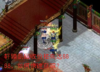 轩辕剑回收价格高达8888,如何快速获取? 轩辕剑回收价格高达8888,如何快速获取?