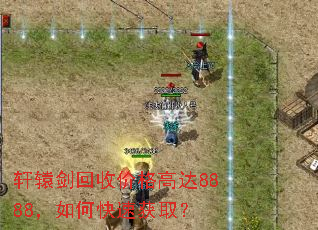 轩辕剑回收价格高达8888,如何快速获取? 轩辕剑回收价格高达8888,如何快速获取?