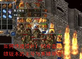 如何快速提升1.95合击英雄版本的主号与英雄等级? 如何快速提升1.95合击英雄版本的主号与英雄等级?