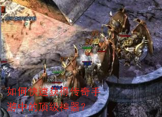 如何快速获得传奇手游中的顶级神器? 如何快速获得传奇手游中的顶级神器?