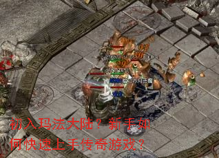 初入玛法大陆?新手如何快速上手传奇游戏? 初入玛法大陆?新手如何快速上手传奇游戏?