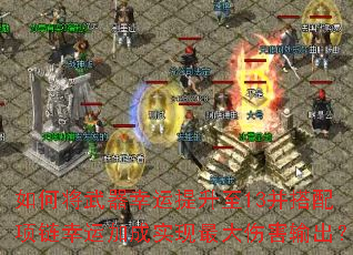 如何将武器幸运提升至13并搭配项链幸运加成实现最大伤害输出? 如何将武器幸运提升至13并搭配项链幸运加成实现最大伤害输出?