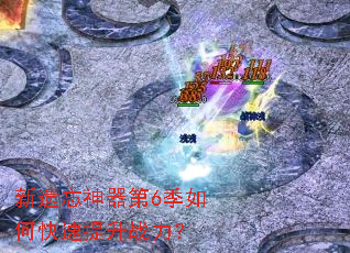 新遗忘神器第6季如何快速提升战力? 新遗忘神器第6季如何快速提升战力?