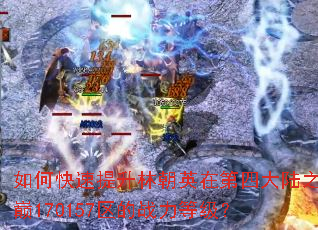 如何快速提升林朝英在第四大陆之巅170157区的战力等级? 如何快速提升林朝英在第四大陆之巅170157区的战力等级?