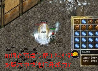 如何在高爆传奇单职业超变版本中快速提升战力? 如何在高爆传奇单职业超变版本中快速提升战力?