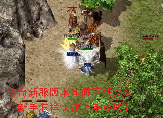 传奇新服版本如何下载安装?新手怎样快速上手攻略? 传奇新服版本如何下载安装?新手怎样快速上手攻略?