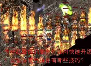 传奇私服怀旧服角色如何快速升级?装备获取与强化有哪些技巧? 传奇私服怀旧服角色如何快速升级?装备获取与强化有哪些技巧?