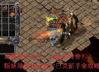 如何快速上手1.76精品传奇?斩妖除魔与问鼎沙巴克新手全攻略 如何快速上手1.76精品传奇?斩妖除魔与问鼎沙巴克新手全攻略