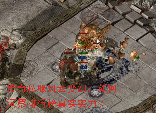 传奇私服风云变幻,如何洞察排行榜真实实力? 传奇私服风云变幻,如何洞察排行榜真实实力?