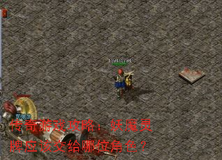 传奇游戏攻略:妖魔灵牌应该交给哪位角色? 传奇游戏攻略:妖魔灵牌应该交给哪位角色?