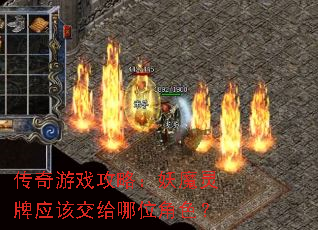 传奇游戏攻略:妖魔灵牌应该交给哪位角色? 传奇游戏攻略:妖魔灵牌应该交给哪位角色?