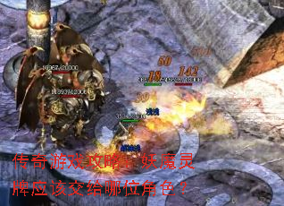 传奇游戏攻略:妖魔灵牌应该交给哪位角色? 传奇游戏攻略:妖魔灵牌应该交给哪位角色?