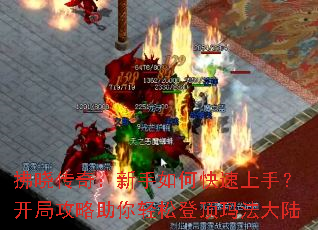 拂晓传奇:新手如何快速上手?开局攻略助你轻松登顶玛法大陆 拂晓传奇:新手如何快速上手?开局攻略助你轻松登顶玛法大陆