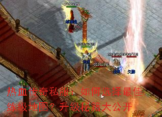 热血传奇私服:如何选择最佳练级地图?升级秘籍大公开 热血传奇私服:如何选择最佳练级地图?升级秘籍大公开