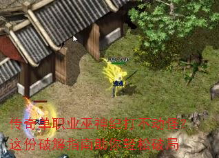 传奇单职业巫神纪打不动怪?这份破解指南助你轻松破局 传奇单职业巫神纪打不动怪?这份破解指南助你轻松破局