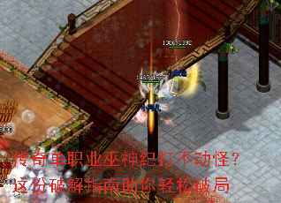 传奇单职业巫神纪打不动怪?这份破解指南助你轻松破局 传奇单职业巫神纪打不动怪?这份破解指南助你轻松破局