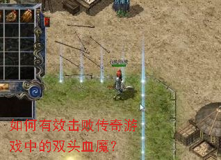 如何有效击败传奇游戏中的双头血魔? 如何有效击败传奇游戏中的双头血魔?