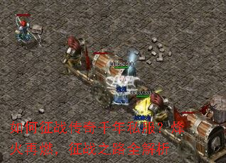 如何征战传奇千年私服?烽火再燃,征战之路全解析 如何征战传奇千年私服?烽火再燃,征战之路全解析