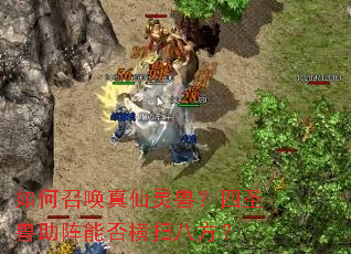 如何召唤真仙灵兽?四圣兽助阵能否横扫八方? 如何召唤真仙灵兽?四圣兽助阵能否横扫八方?
