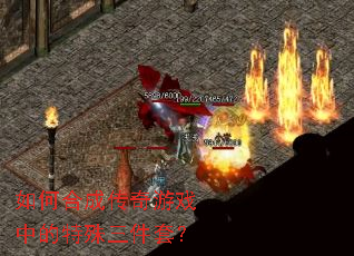 如何合成传奇游戏中的特殊三件套? 如何合成传奇游戏中的特殊三件套?