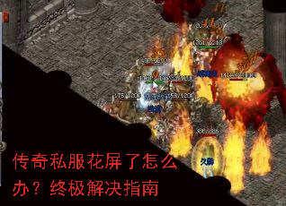 传奇私服花屏了怎么办?终极解决指南 传奇私服花屏了怎么办?终极解决指南