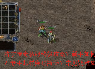 济宁传奇私服终极攻略?新手如何快速入门?老手怎样突破瓶颈?常见疑难如何解决? 济宁传奇私服终极攻略?新手如何快速入门?老手怎样突破瓶颈?常见疑难如何解决?