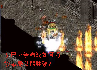 沙巴克争霸战如何巧妙布局以弱胜强? 沙巴克争霸战如何巧妙布局以弱胜强?