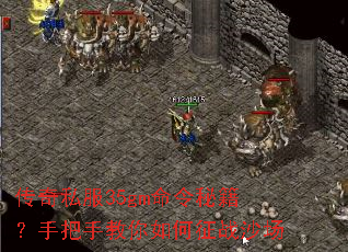 传奇私服35gm命令秘籍?手把手教你如何征战沙场 传奇私服35gm命令秘籍?手把手教你如何征战沙场