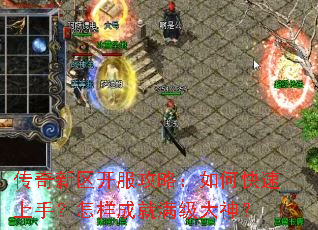 传奇新区开服攻略:如何快速上手?怎样成就满级大神? 传奇新区开服攻略:如何快速上手?怎样成就满级大神?