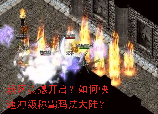 新区震撼开启?如何快速冲级称霸玛法大陆? 新区震撼开启?如何快速冲级称霸玛法大陆?