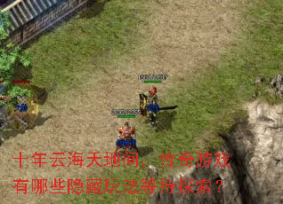 十年云海天地间,传奇游戏有哪些隐藏玩法等待探索? 十年云海天地间,传奇游戏有哪些隐藏玩法等待探索?