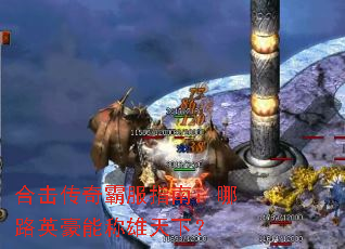 合击传奇霸服指南:哪路英豪能称雄天下? 合击传奇霸服指南:哪路英豪能称雄天下?