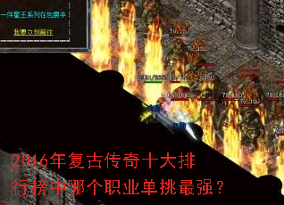 2016年复古传奇十大排行榜中哪个职业单挑最强? 2016年复古传奇十大排行榜中哪个职业单挑最强?