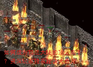 如何成为玛法大陆的顶尖高手?资深玩家独家秘诀大公开 如何成为玛法大陆的顶尖高手?资深玩家独家秘诀大公开