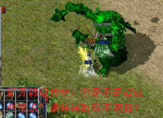 新开韩版传奇:你是不是被这些常识”误导导致玩不明白? 新开韩版传奇:你是不是被这些常识”误导导致玩不明白?