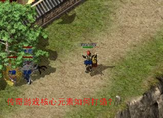 传奇游戏核心元素如何打造? 传奇游戏核心元素如何打造?