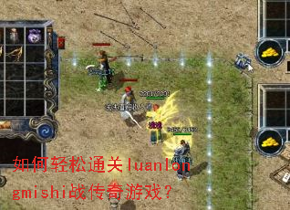 如何轻松通关luanlongmishi战传奇游戏? 如何轻松通关luanlongmishi战传奇游戏?