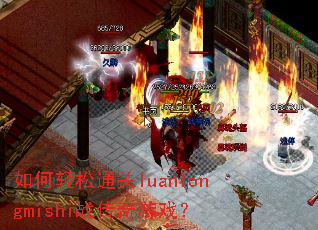 如何轻松通关luanlongmishi战传奇游戏? 如何轻松通关luanlongmishi战传奇游戏?