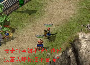 传奇打金效率低?这份致富攻略你还不看吗? 传奇打金效率低?这份致富攻略你还不看吗?