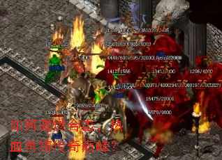 如何激燃合击,热血再铸传奇巅峰? 如何激燃合击,热血再铸传奇巅峰?