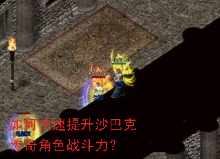 如何快速提升沙巴克传奇角色战斗力? 如何快速提升沙巴克传奇角色战斗力?