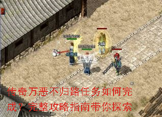 传奇万恶不归路任务如何完成?完整攻略指南带你探索 传奇万恶不归路任务如何完成?完整攻略指南带你探索