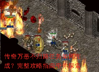 传奇万恶不归路任务如何完成?完整攻略指南带你探索 传奇万恶不归路任务如何完成?完整攻略指南带你探索