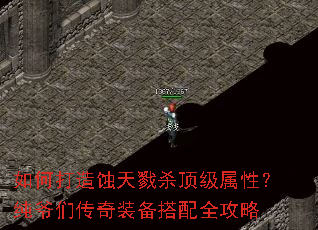 如何打造蚀天戮杀顶级属性?纯爷们传奇装备搭配全攻略 如何打造蚀天戮杀顶级属性?纯爷们传奇装备搭配全攻略