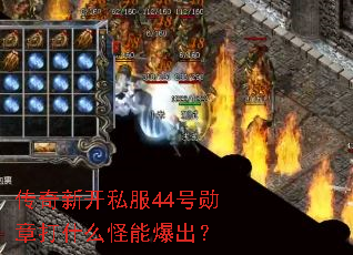 传奇新开私服44号勋章打什么怪能爆出? 传奇新开私服44号勋章打什么怪能爆出?