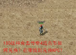 180战神合击传奇4远古币如何兑换?在哪找到兑换NPC? 180战神合击传奇4远古币如何兑换?在哪找到兑换NPC?