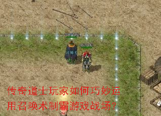 传奇道士玩家如何巧妙运用召唤术制霸游戏战场? 传奇道士玩家如何巧妙运用召唤术制霸游戏战场?