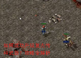 如何成功升级复古传神武器?攻略全解析 如何成功升级复古传神武器?攻略全解析