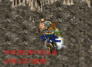 传奇游戏中特殊装备如何获取与使用? 传奇游戏中特殊装备如何获取与使用?